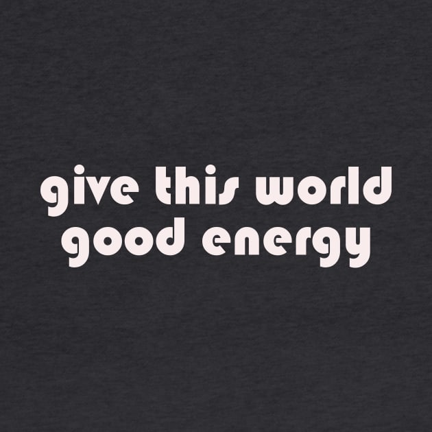 Give this world good energy by thedesignleague